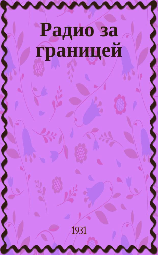 Радио за границей : Обозрение радиовещания и радиотехники Орган Радио-упр. НКПТ. 1931, №1(апр.) : Радиовещание