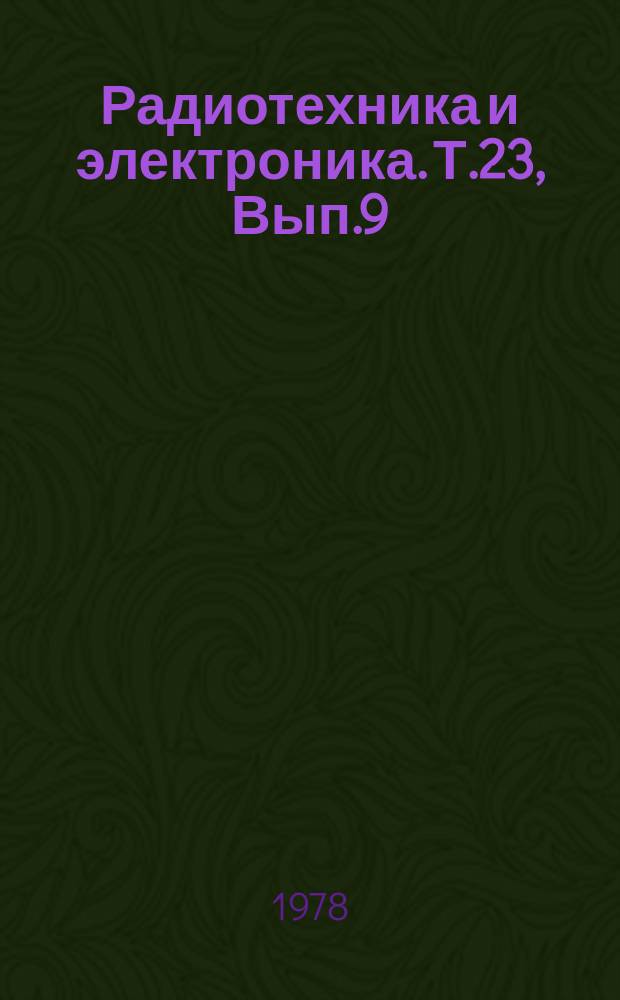 Радиотехника и электроника. Т.23, Вып.9 : Посвящен двадцатипятилетию со дня основания Института радиотехники и электроники АН СССР