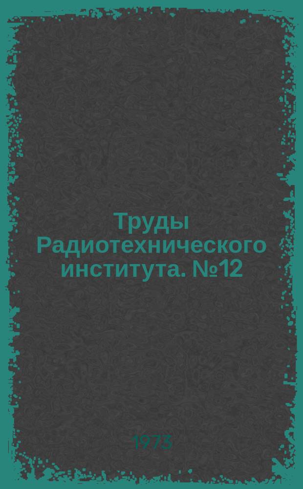 Труды Радиотехнического института. №12 : Системотехника и математическое моделирование