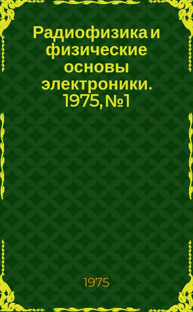 Радиофизика и физические основы электроники. 1975, №1