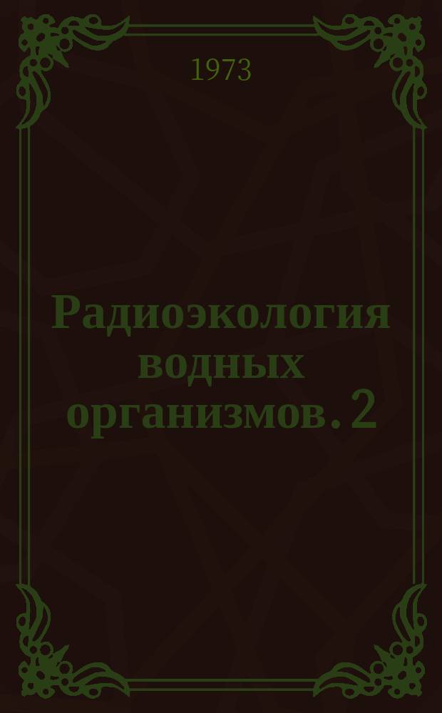 Радиоэкология водных организмов. 2 : Распределение и миграция нуклидов в пресноводных и морских биоценозах
