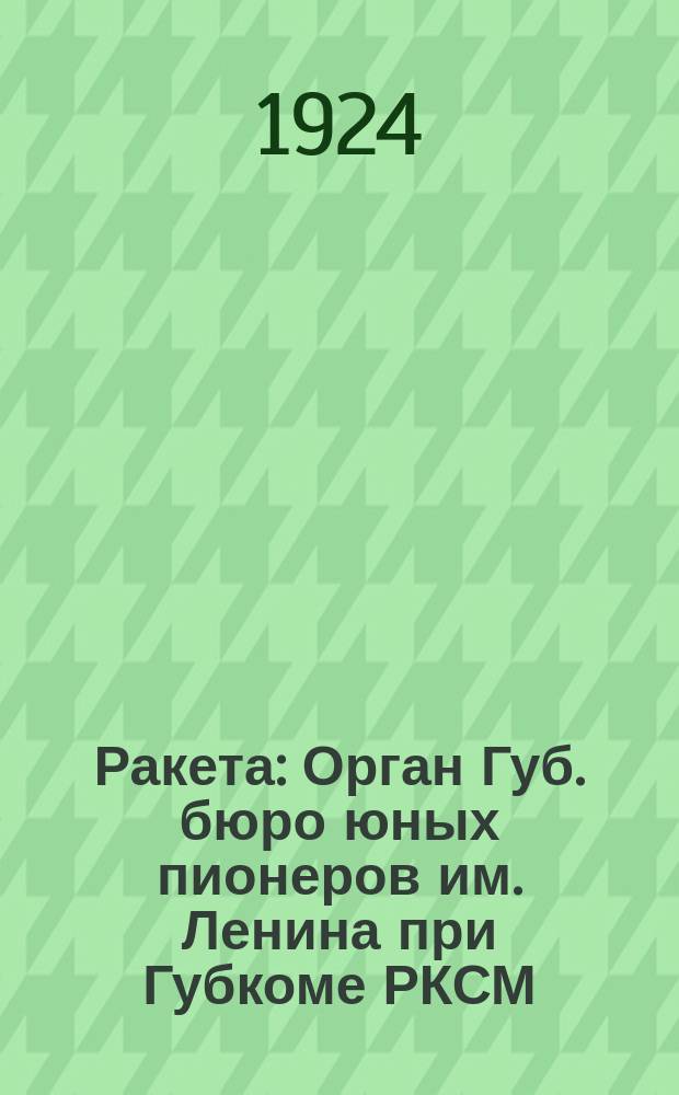 Ракета : Орган Губ. бюро юных пионеров им. Ленина при Губкоме РКСМ