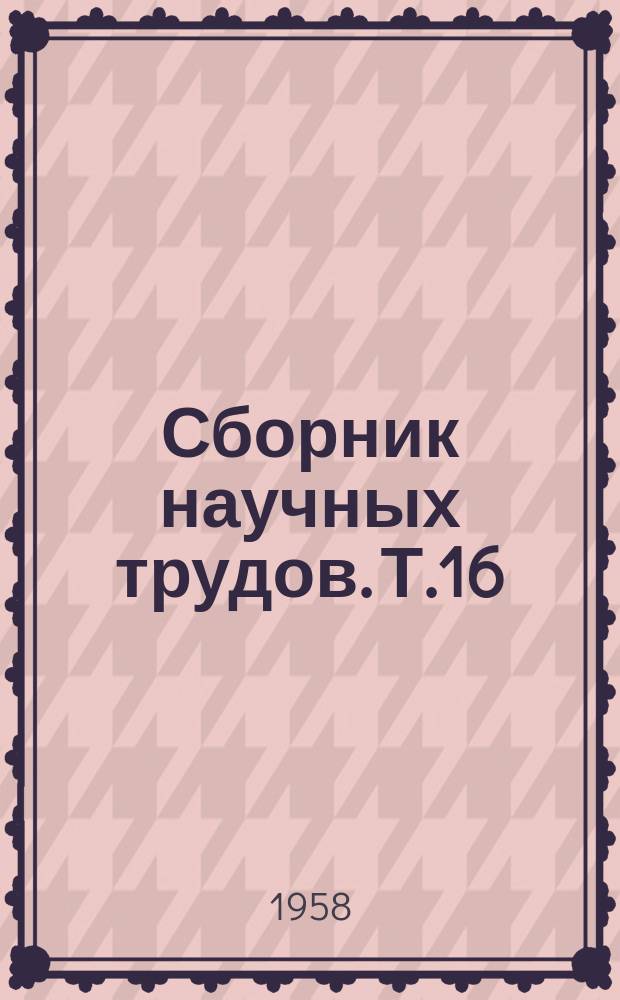 Сборник научных трудов. Т.16 : Научно-исследовательская деятельность Института за 50 лет
