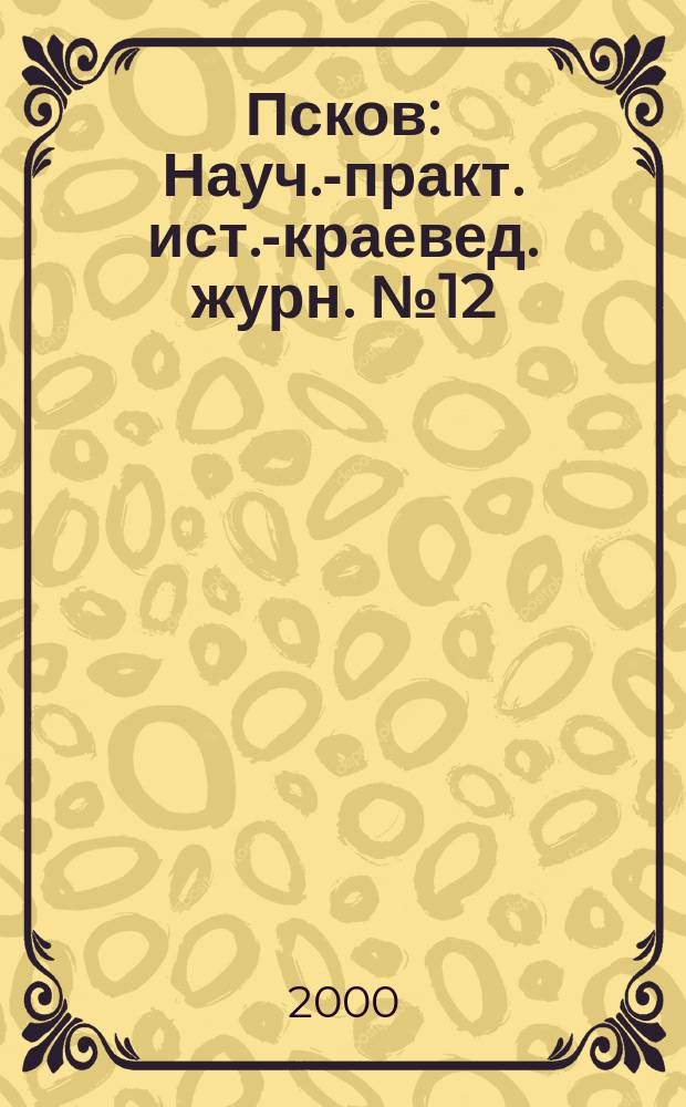 Псков : Науч.-практ. ист.-краевед. журн. №12
