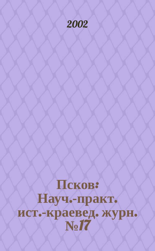 Псков : Науч.-практ. ист.-краевед. журн. №17