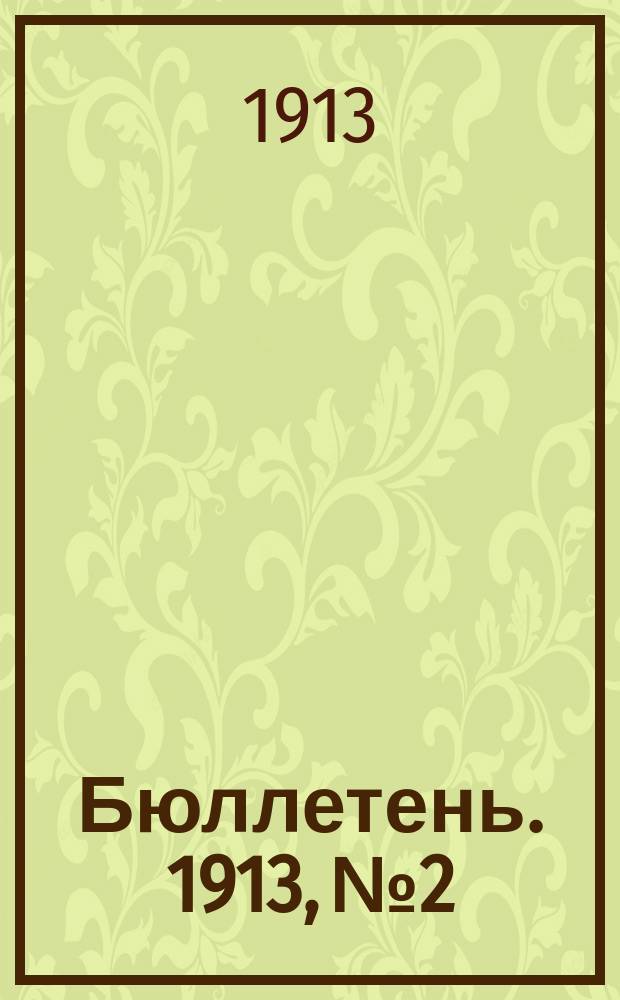 Бюллетень. [1913], №2 : Виды на урожай озимых хлебов и трав и состояние яровых посевов по сведениям на 20-25 июня 1913 года