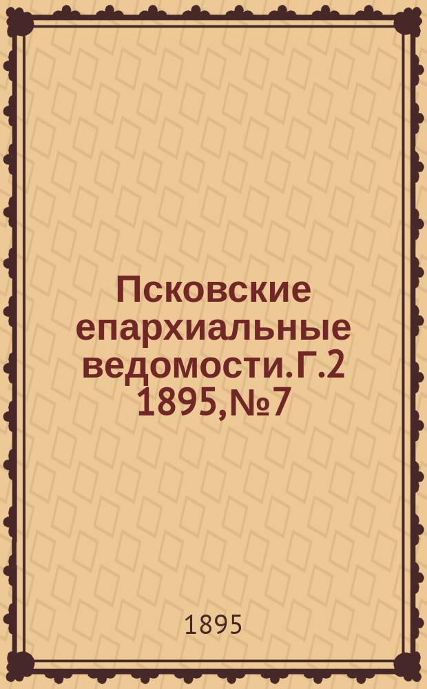 Псковские епархиальные ведомости. Г.2 1895, №7