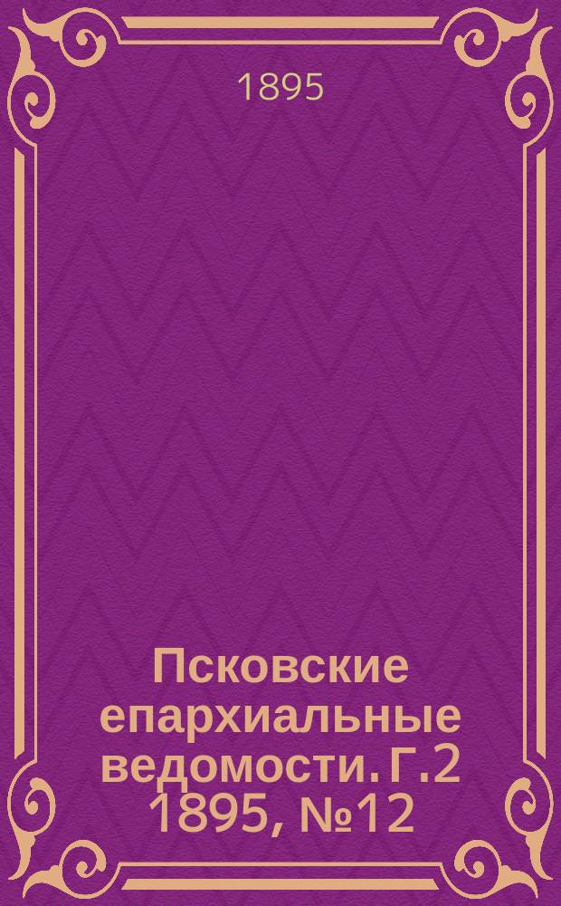 Псковские епархиальные ведомости. Г.2 1895, №12