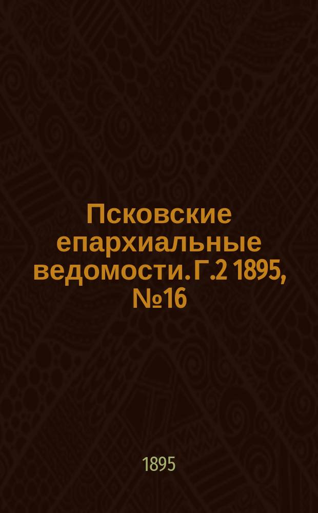 Псковские епархиальные ведомости. Г.2 1895, №16