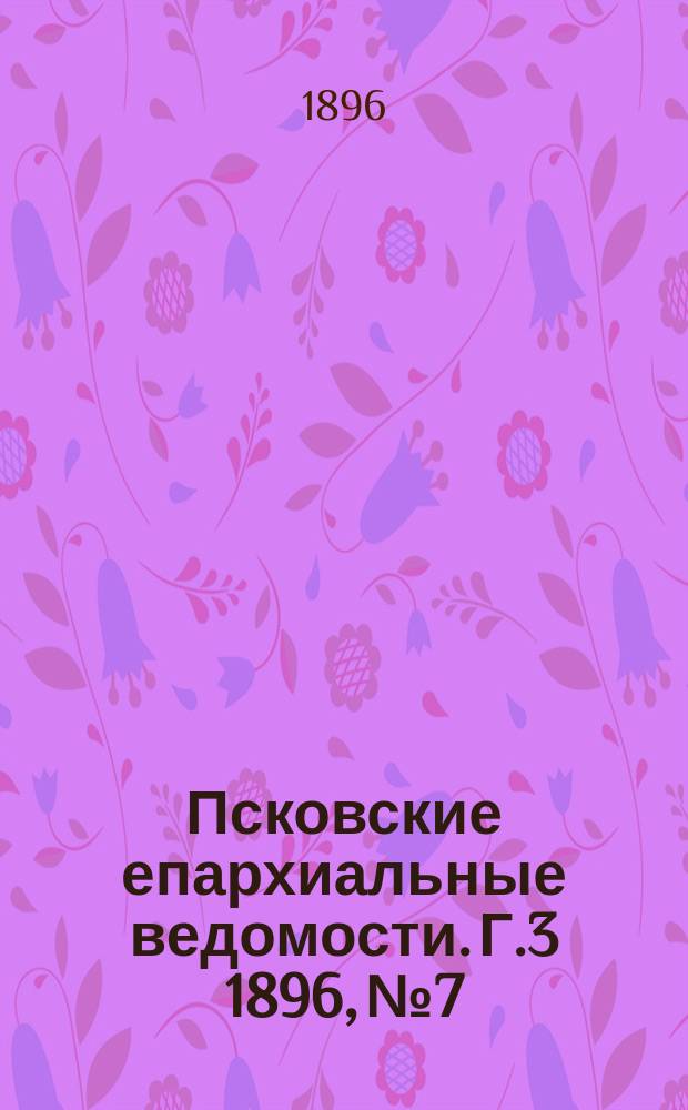 Псковские епархиальные ведомости. Г.3 1896, №7
