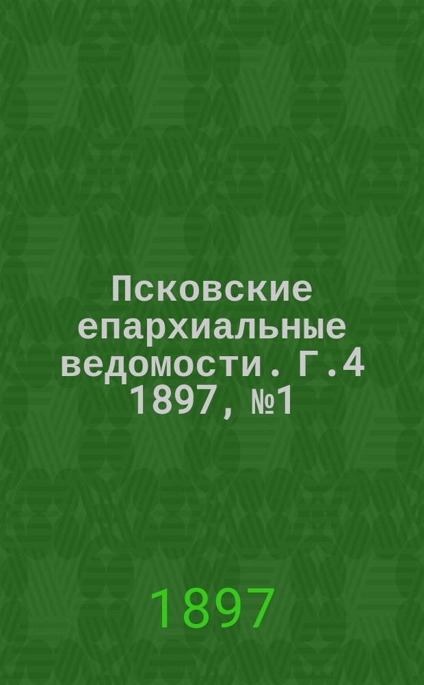 Псковские епархиальные ведомости. Г.4 1897, №1