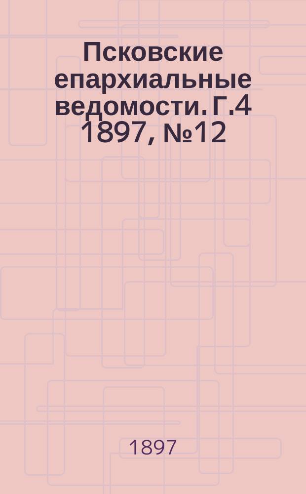Псковские епархиальные ведомости. Г.4 1897, №12