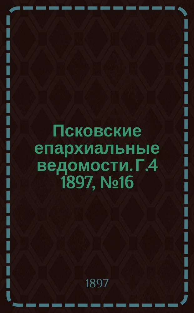 Псковские епархиальные ведомости. Г.4 1897, №16