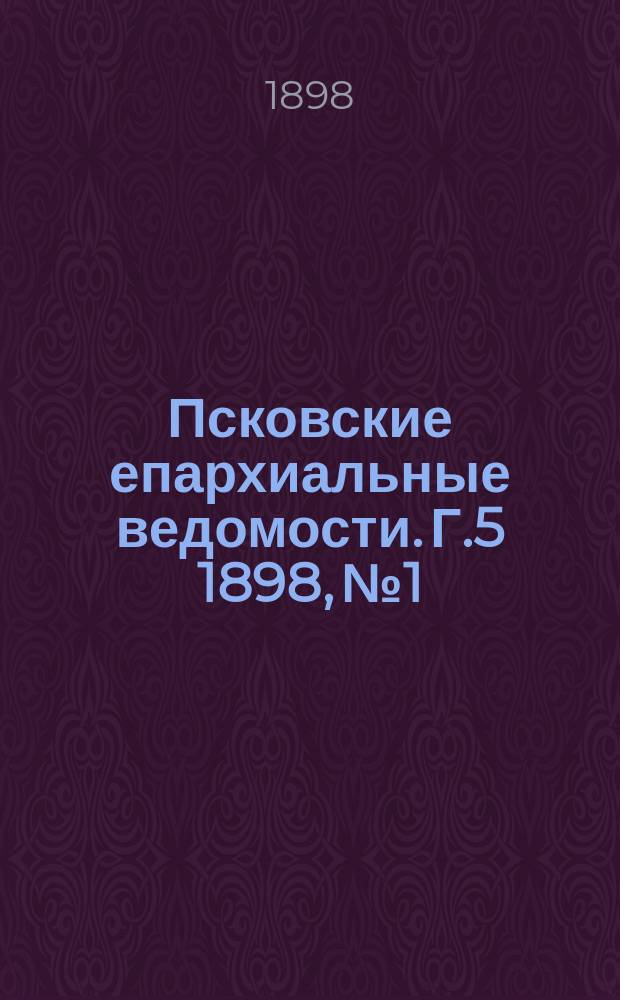 Псковские епархиальные ведомости. Г.5 1898, №1