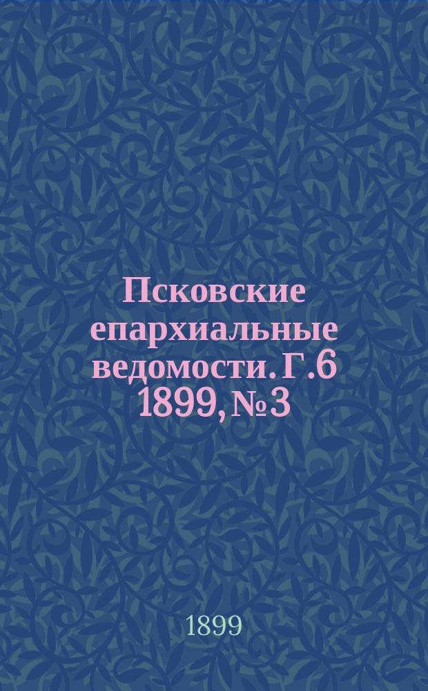 Псковские епархиальные ведомости. Г.6 1899, №3