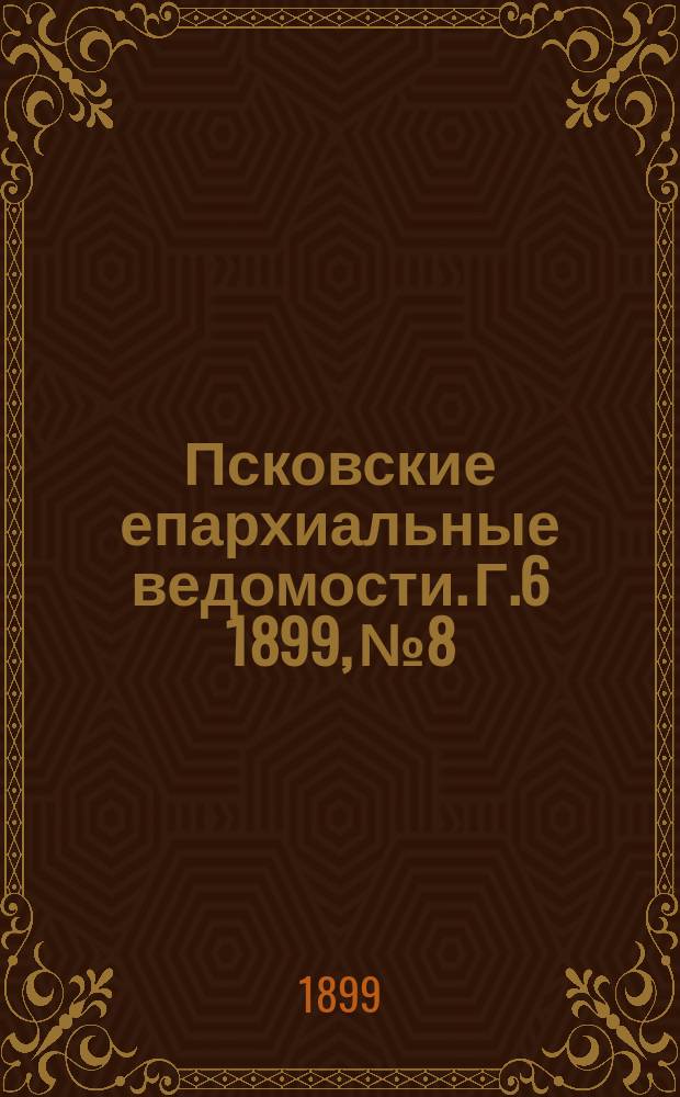 Псковские епархиальные ведомости. Г.6 1899, №8
