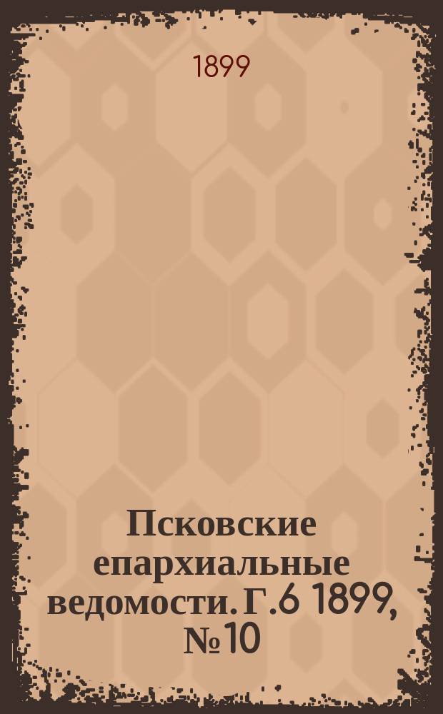 Псковские епархиальные ведомости. Г.6 1899, №10