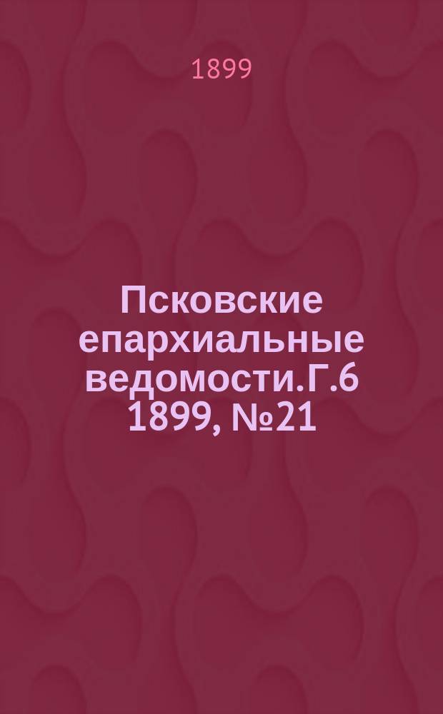Псковские епархиальные ведомости. Г.6 1899, №21