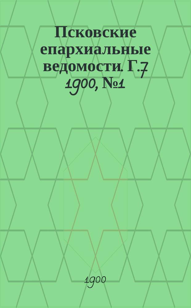 Псковские епархиальные ведомости. Г.7 1900, №1