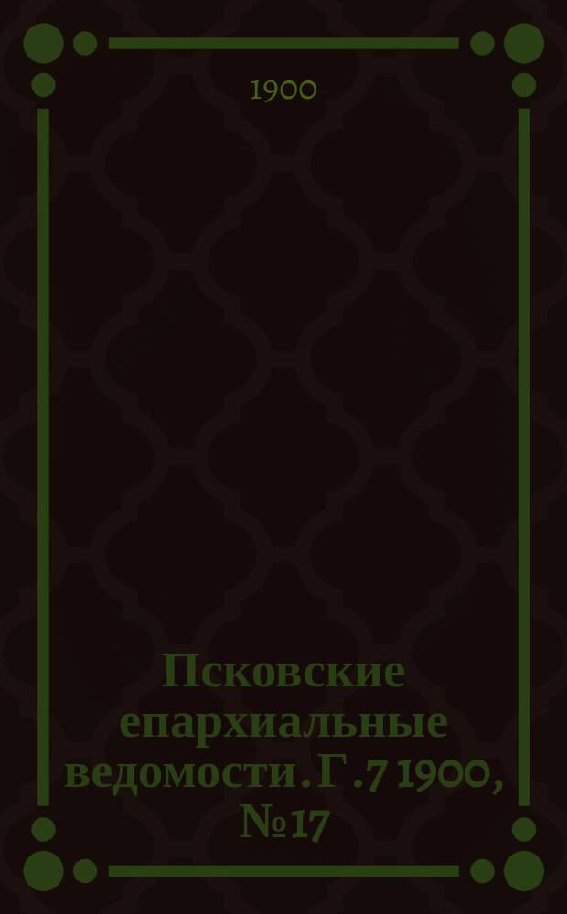 Псковские епархиальные ведомости. Г.7 1900, №17