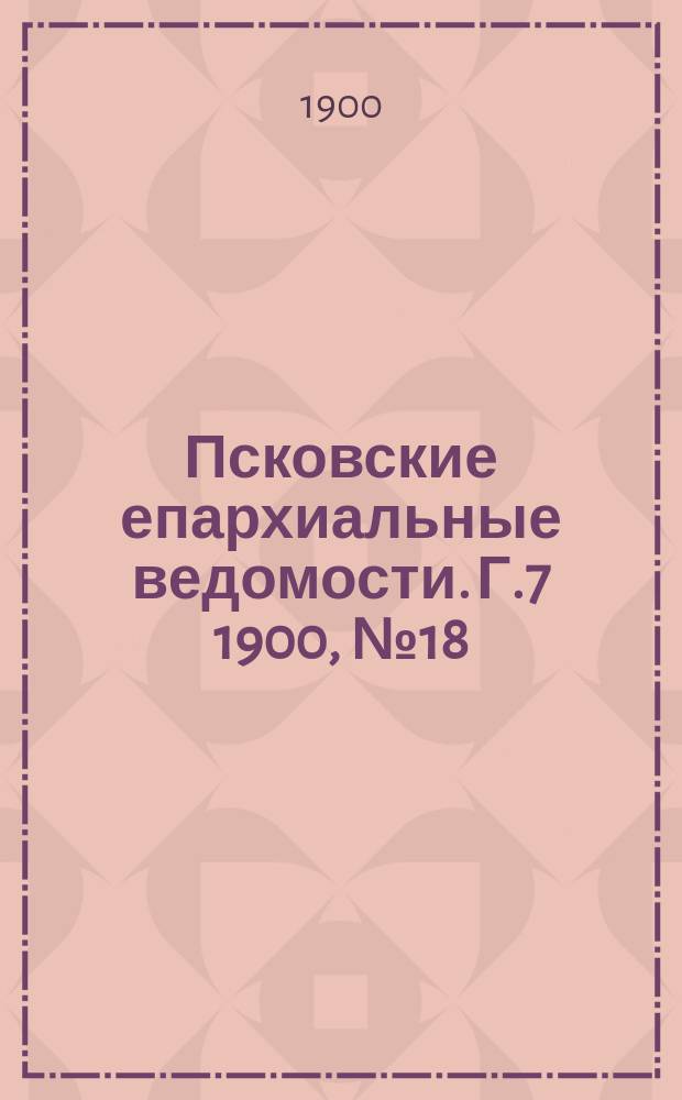 Псковские епархиальные ведомости. Г.7 1900, №18