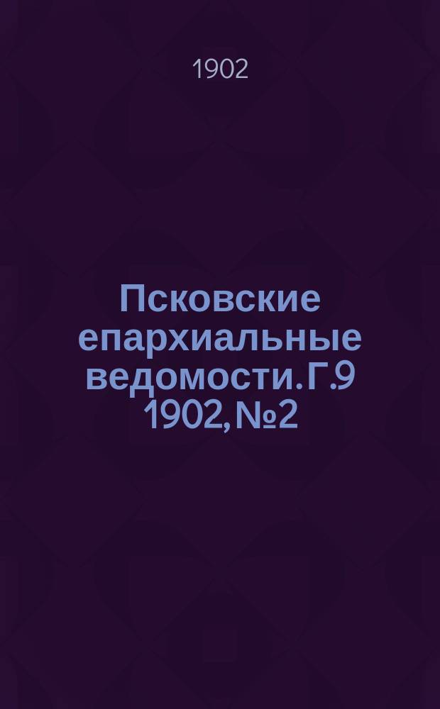 Псковские епархиальные ведомости. Г.9 1902, №2