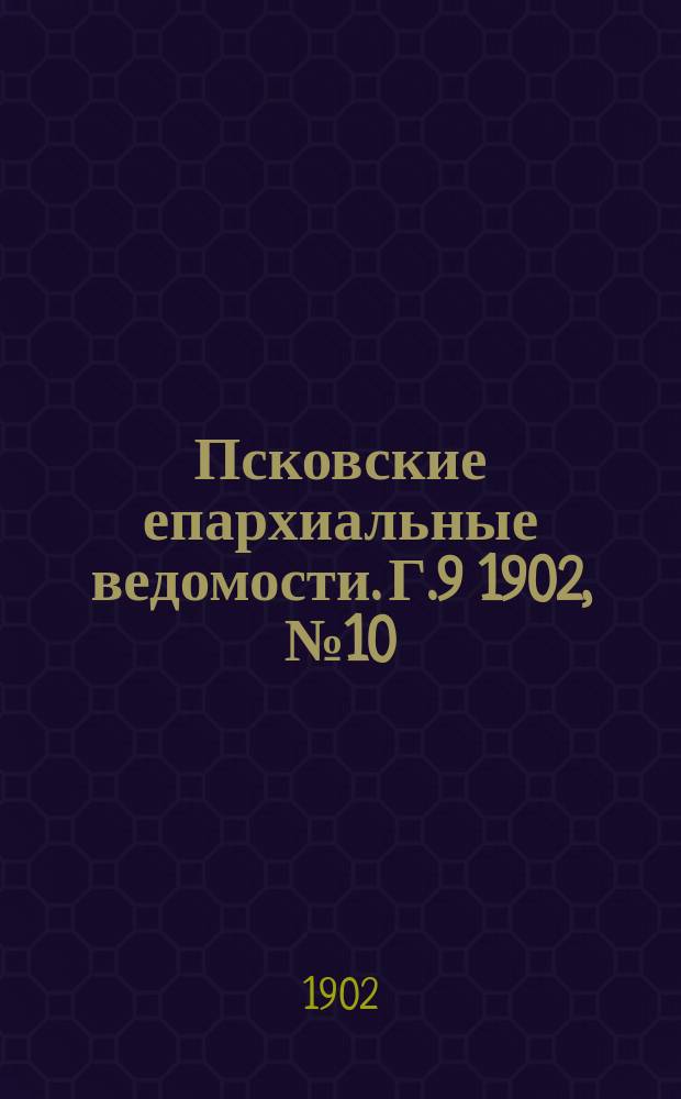 Псковские епархиальные ведомости. Г.9 1902, №10