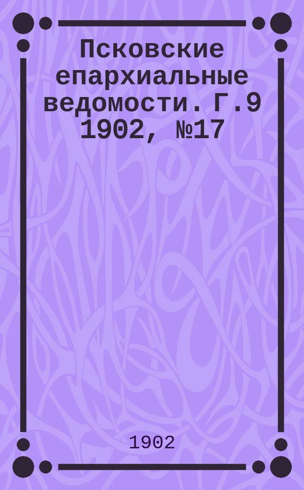 Псковские епархиальные ведомости. Г.9 1902, №17