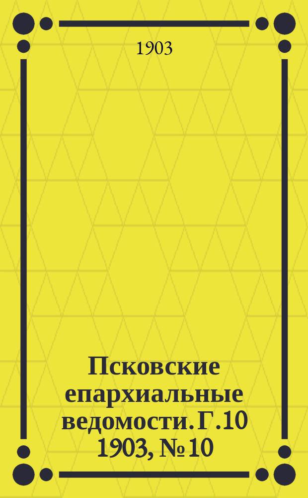Псковские епархиальные ведомости. Г.10 1903, №10