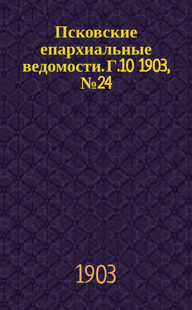 Псковские епархиальные ведомости. Г.10 1903, №24
