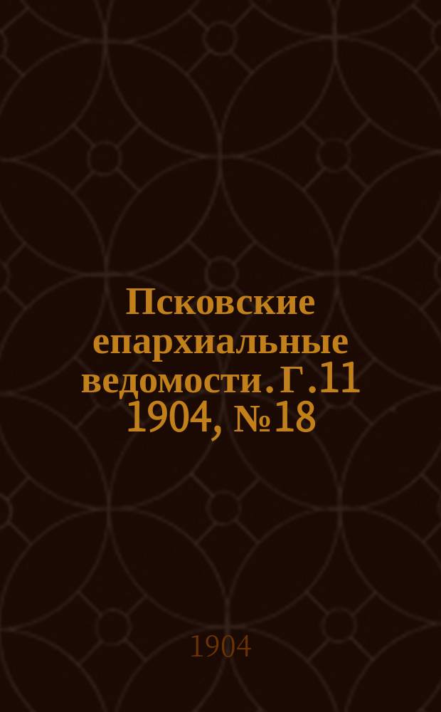 Псковские епархиальные ведомости. Г.11 1904, №18