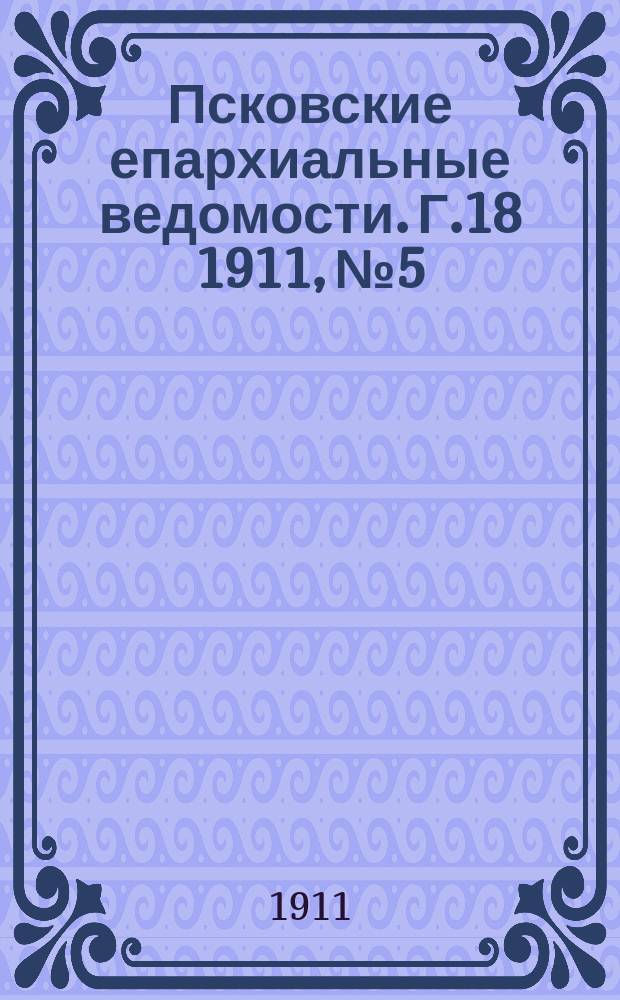 Псковские епархиальные ведомости. Г.18 1911, №5