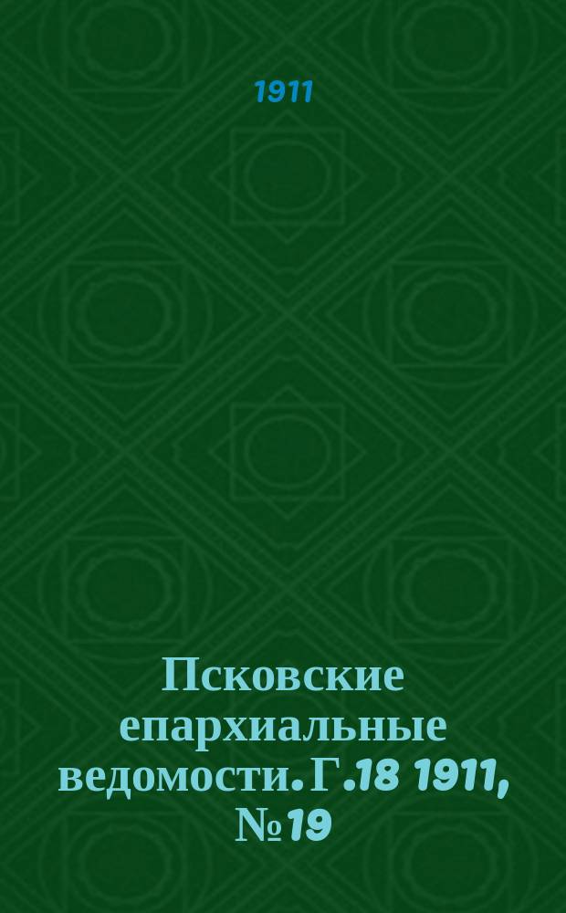 Псковские епархиальные ведомости. Г.18 1911, №19