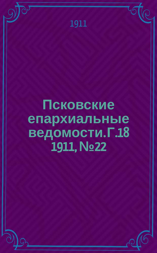 Псковские епархиальные ведомости. Г.18 1911, №22
