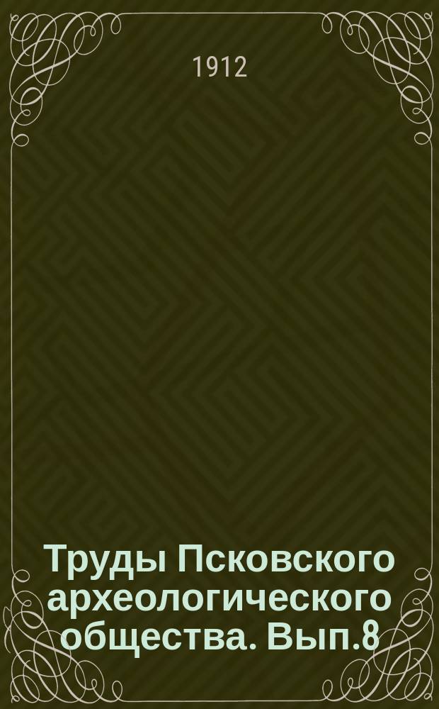 Труды Псковского археологического общества. Вып.8 : 1911/1912