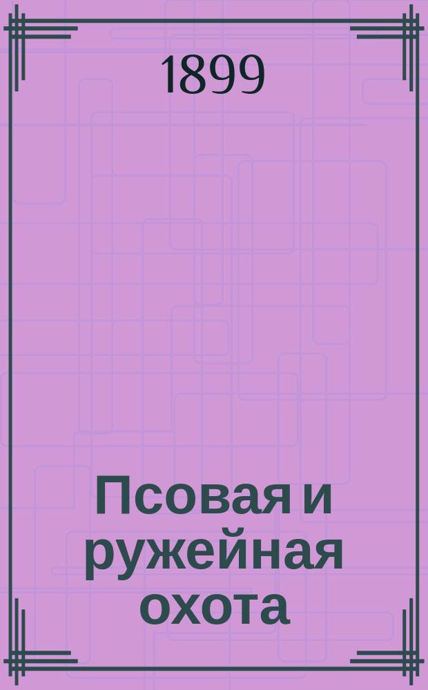 Псовая и ружейная охота : Орган О-ва размножения охотничьих и промысл. животных и правильной охоты fКиевск. отд. Г.6 1899/1900, №3
