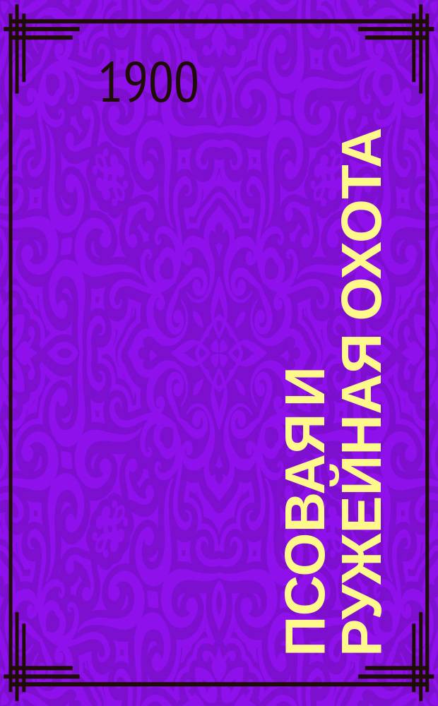 Псовая и ружейная охота : Орган О-ва правильн. охоты Киевск. отд. Книги-прил. к журн. ... 1899/1900, Кн.11