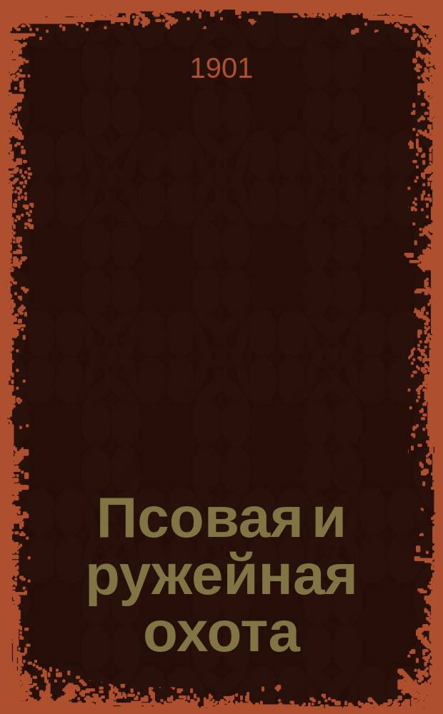 Псовая и ружейная охота : Орган О-ва правильн. охоты Киевск. отд. Книги-прил. к журн. ... 1900/1901, Кн.12(окт.)