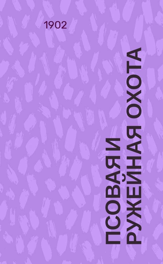 Псовая и ружейная охота : Орган О-ва правильн. охоты Киевск. отд. Книги-прил. к журн. ... 1901/1902, Кн.8