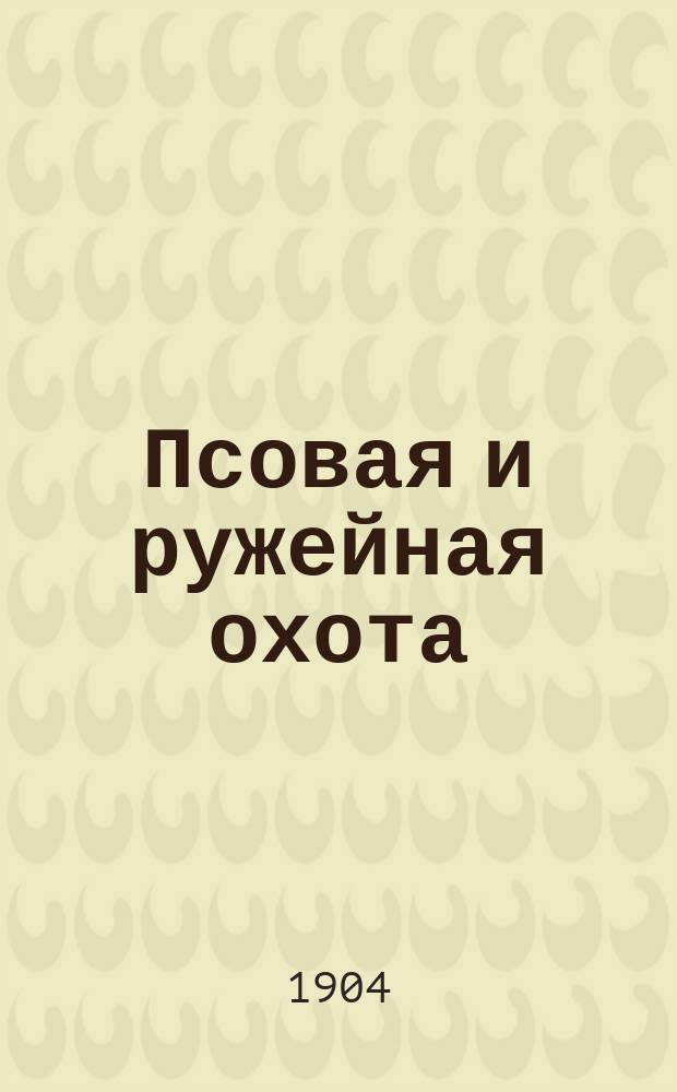 Псовая и ружейная охота : Орган О-ва правильн. охоты Киевск. отд. Книги-прил. к журн. ... 1904, Кн.11