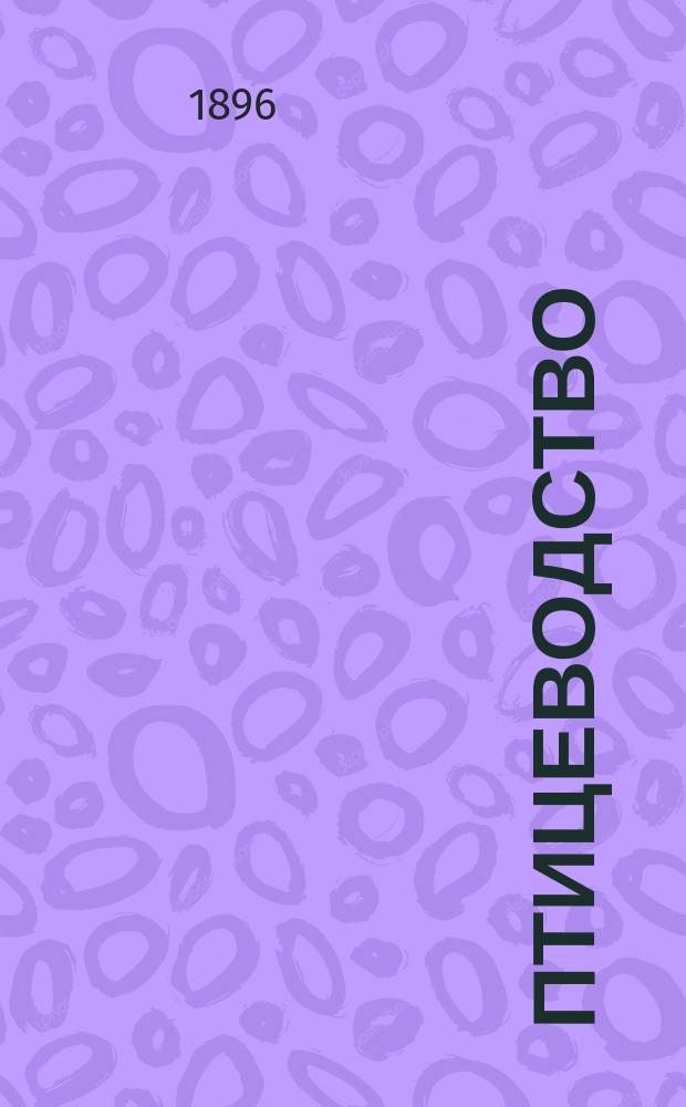 Птицеводство : Еженед. илл. журн. Орган Моск. о-ва любителей птицеводства. Г.2 1895/1896, №51
