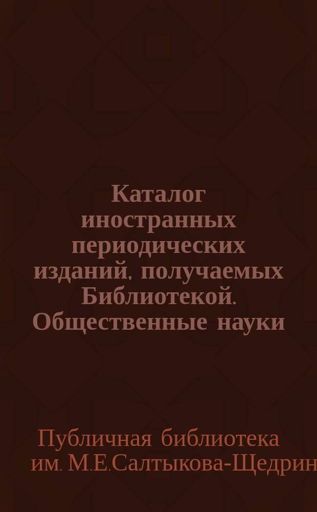 Каталог иностранных периодических изданий, получаемых Библиотекой. Общественные науки