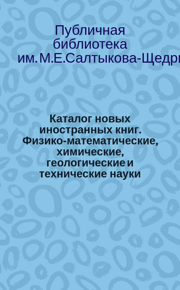 Каталог новых иностранных книг. Физико-математические, химические, геологические и технические науки