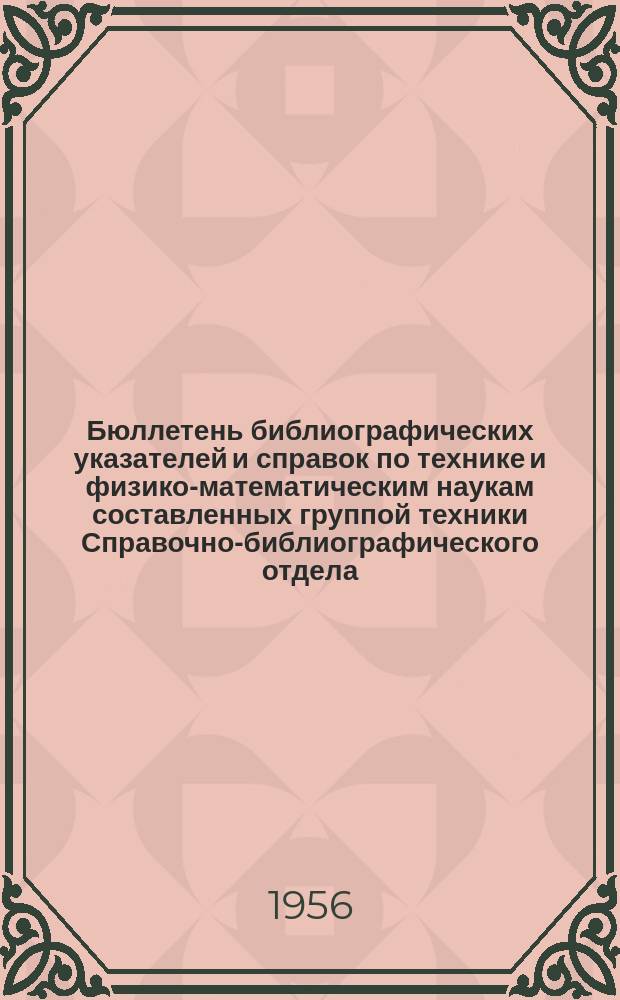Бюллетень библиографических указателей и справок по технике и физико-математическим наукам составленных группой техники Справочно-библиографического отдела