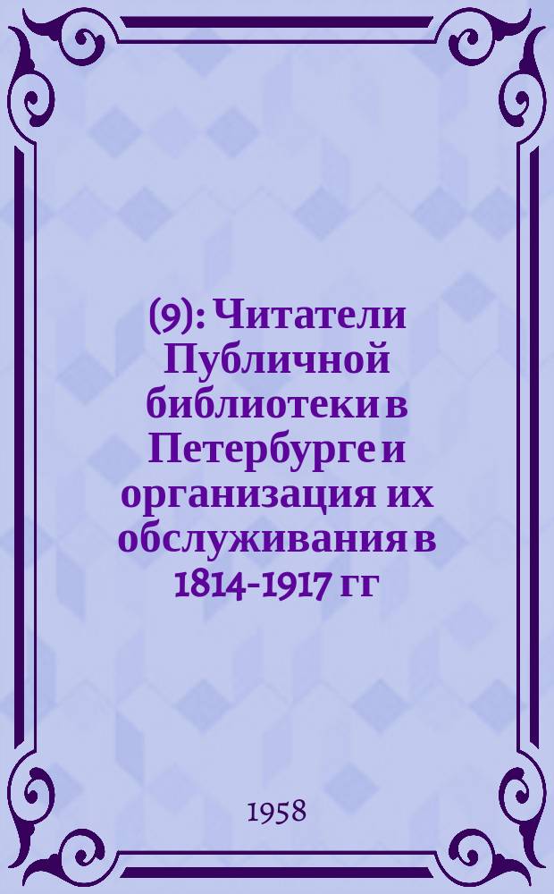 6(9) : Читатели Публичной библиотеки в Петербурге и организация их обслуживания в 1814-1917 гг.