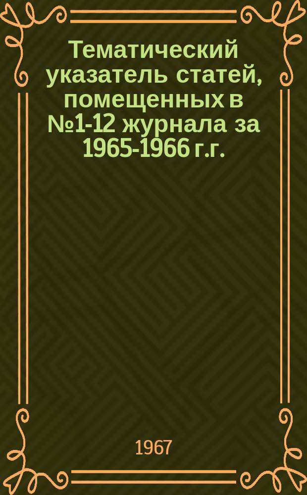 Тематический указатель статей, помещенных в №1-12 журнала за 1965-1966 г.г.