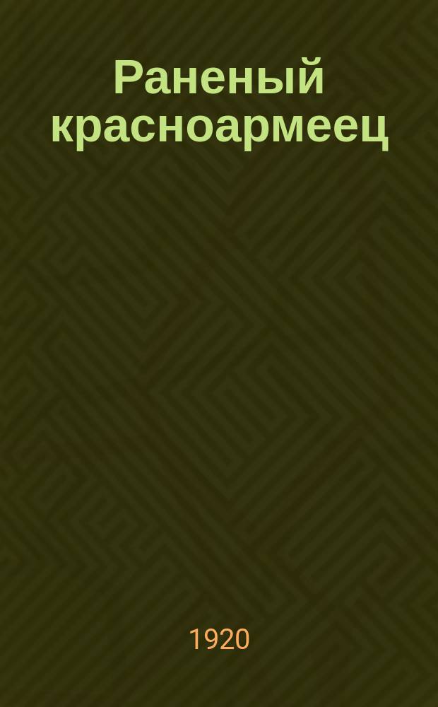 Раненый красноармеец : Двухнедельный лит.-полит. журн. : Орган Моск. воен. госпиталей при ближайшем участии Всерос. ком. помощи больным и раненым красноармейцам, раненых и больных красноармейцев и сотрудников госпиталей