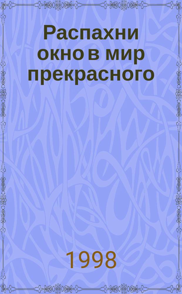 Распахни окно в мир прекрасного : Сб. метод. ст. Вып.1 : (Программно-методическое обеспечение развития художественно-творческих способностей детей шестого года жизни)