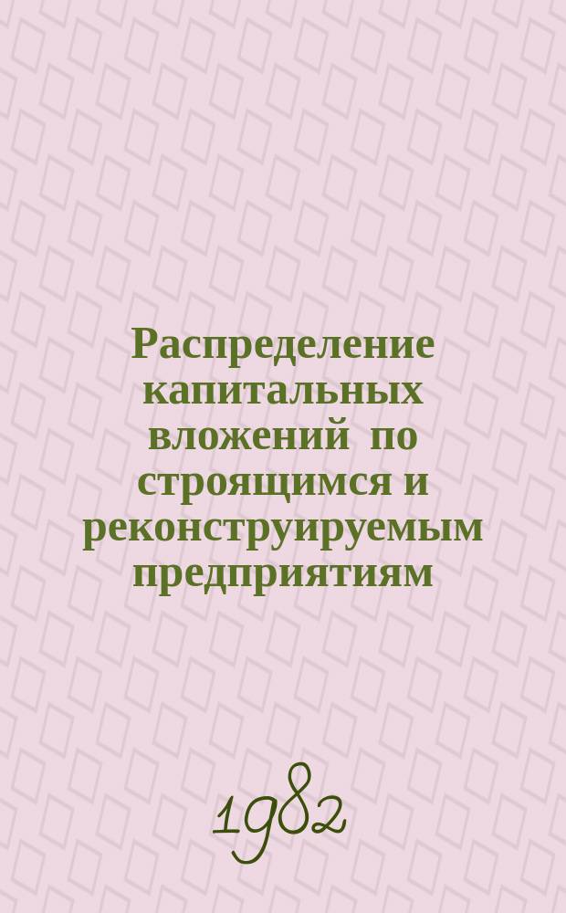 Распределение капитальных вложений по строящимся и реконструируемым предприятиям : Стат. сб : (По состоянию на 15 апреля)