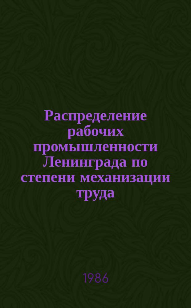 Распределение рабочих промышленности Ленинграда по степени механизации труда : По состоянию на конец года : Стат. упр. Ленингр. обл. и Ленинграда